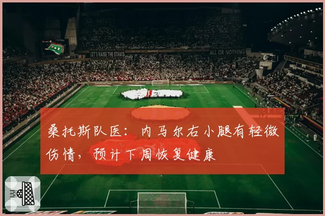 桑托斯队医：内马尔右小腿有轻微伤情，预计下周恢复健康