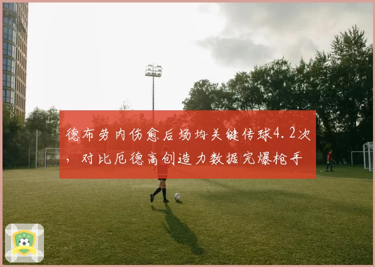 德布劳内伤愈后场均关键传球4.2次，对比厄德高创造力数据完爆枪手中场