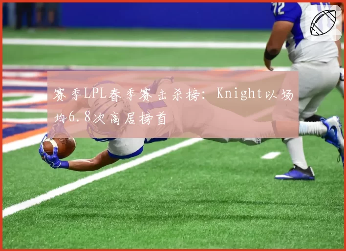 赛季LPL春季赛击杀榜：Knight以场均6.8次高居榜首