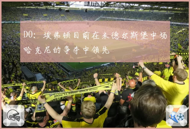 DO:埃弗顿目前在米德尔斯堡中场哈克尼的争夺中领先