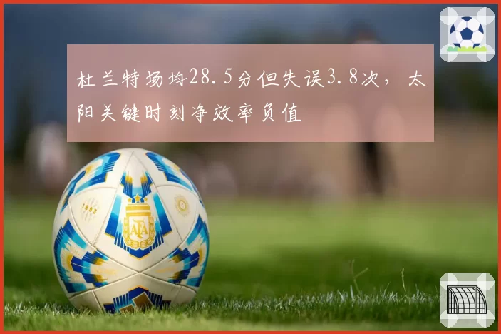 杜兰特场均28.5分但失误3.8次,太阳关键时刻净效率负值