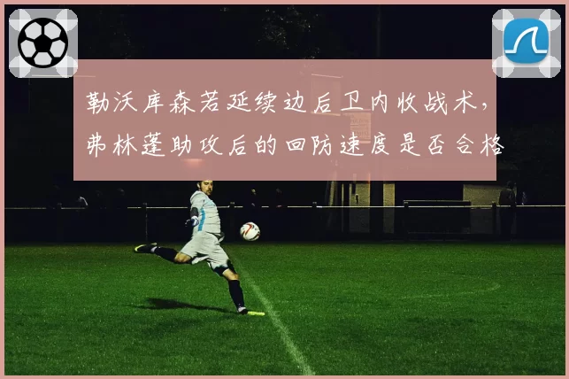 勒沃库森若延续边后卫内收战术,弗林蓬助攻后的回防速度是否合格?