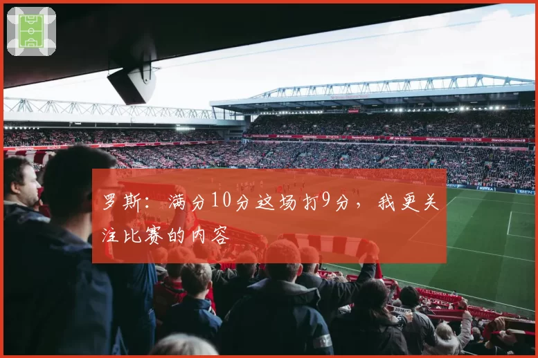 罗斯：满分10分这场打9分，我更关注比赛的内容