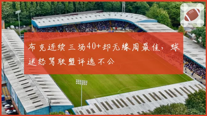 布克连续三场40+却无缘周最佳，球迷怒骂联盟评选不公