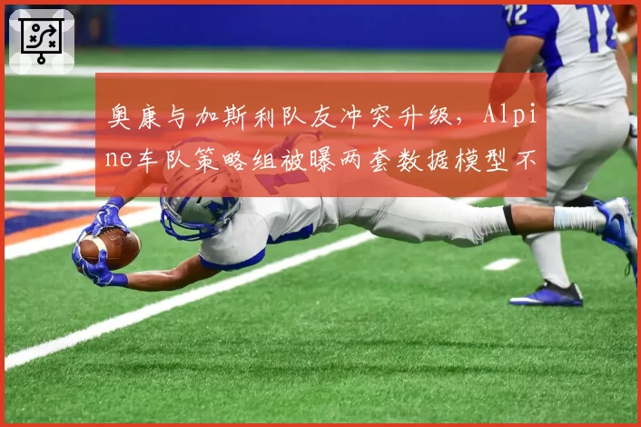 奥康与加斯利队友冲突升级，Alpine车队策略组被曝两套数据模型不兼容