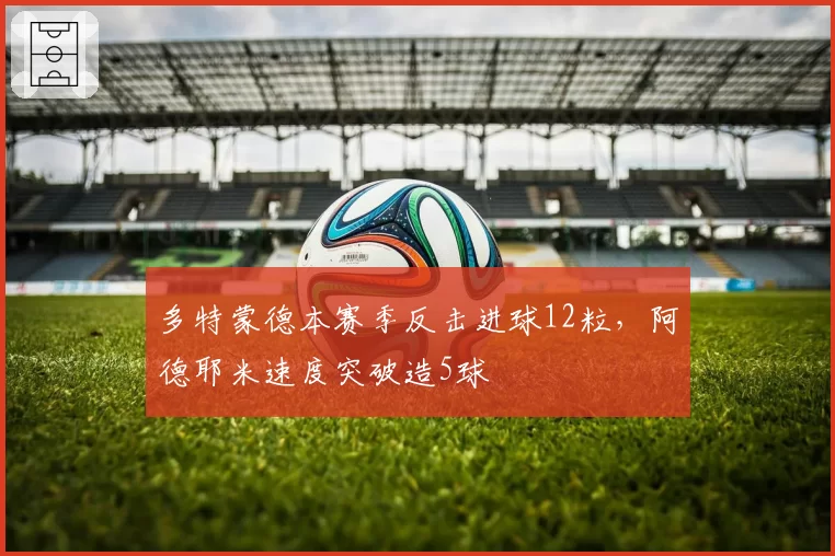 多特蒙德本赛季反击进球12粒，阿德耶米速度突破造5球