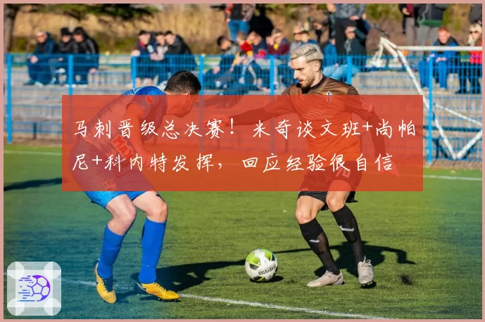 马刺晋级总决赛!米奇谈文班+尚帕尼+科内特发挥,回应经验很自信