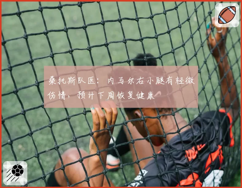 桑托斯队医:内马尔右小腿有轻微伤情,预计下周恢复健康