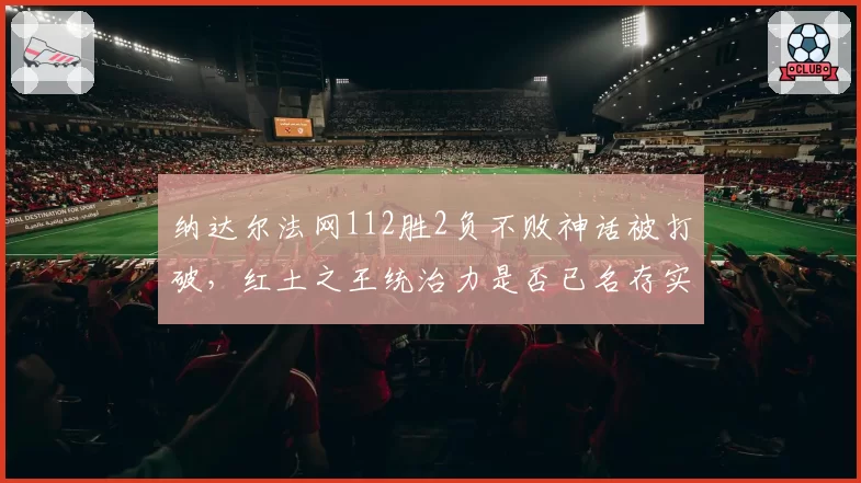 纳达尔法网112胜2负不败神话被打破,红土之王统治力是否已名存实亡?
