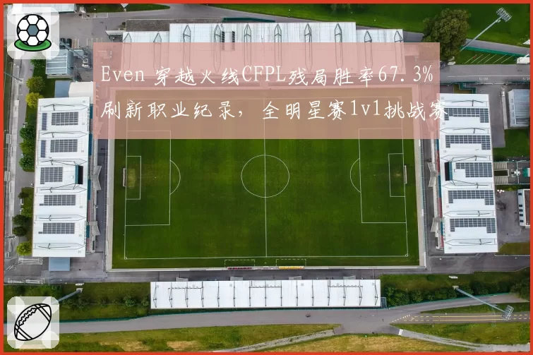 Even 穿越火线CFPL残局胜率67.3%刷新职业纪录,全明星赛1v1挑战赛卫冕前景看好