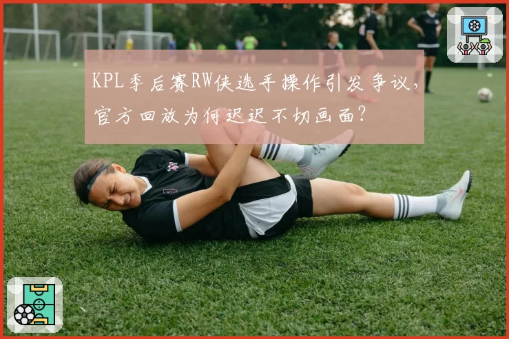 KPL季后赛RW侠选手操作引发争议，官方回放为何迟迟不切画面？