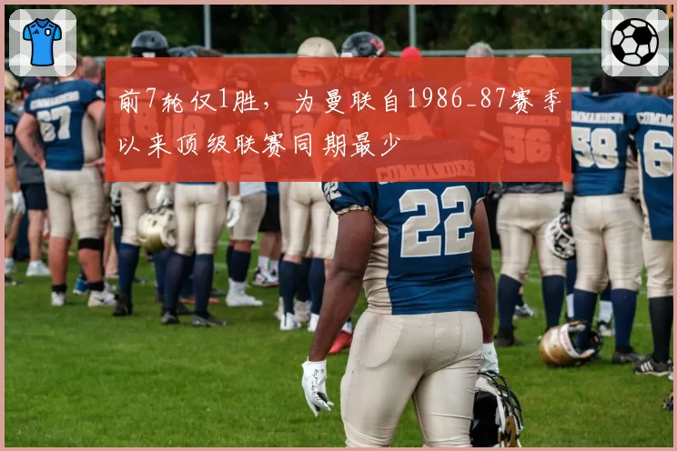 前7轮仅1胜,为曼联自1986_87赛季以来顶级联赛同期最少