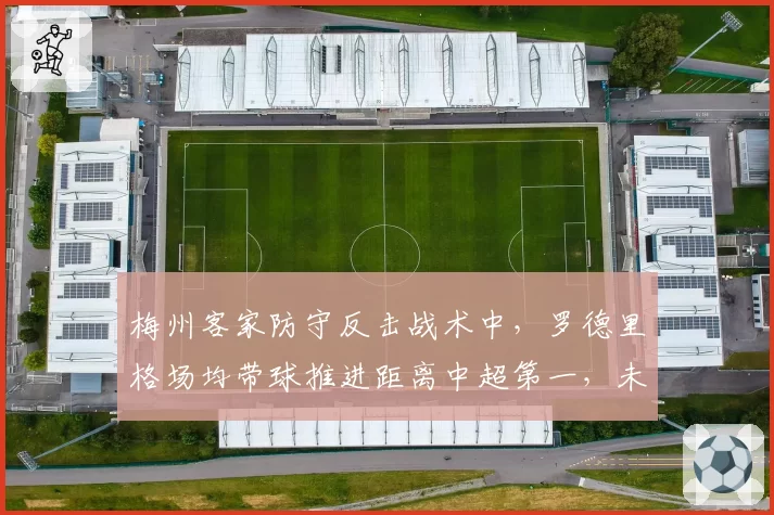 梅州客家防守反击战术中，罗德里格场均带球推进距离中超第一，未来或成战术核心