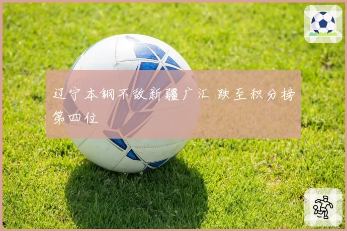 辽宁本钢不敌新疆广汇 跌至积分榜第四位