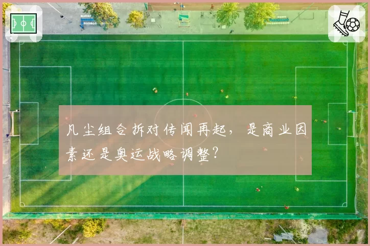 凡尘组合拆对传闻再起,是商业因素还是奥运战略调整?
