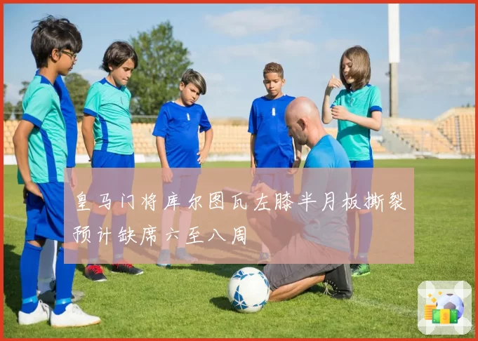 皇马门将库尔图瓦左膝半月板撕裂预计缺席六至八周