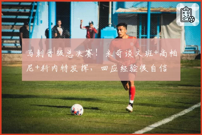 马刺晋级总决赛!米奇谈文班+尚帕尼+科内特发挥,回应经验很自信