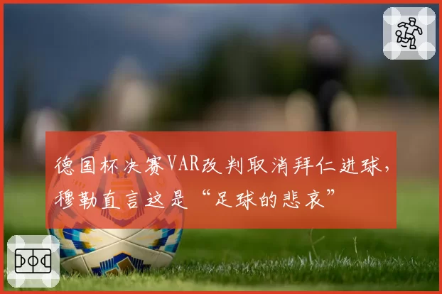 德国杯决赛VAR改判取消拜仁进球,穆勒直言这是“足球的悲哀”